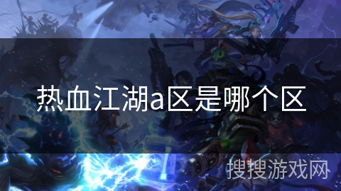 热血江湖a区是哪个区