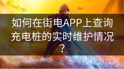 如何在街电APP上查询充电桩的实时维护情况？