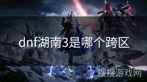 dnf湖南3是哪个跨区