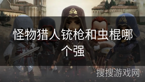 怪物猎人铳枪和虫棍哪个强