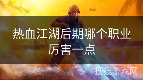 热血江湖后期哪个职业厉害一点