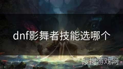 dnf影舞者技能选哪个