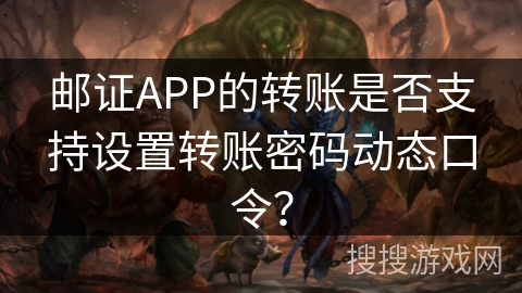 邮证APP的转账是否支持设置转账密码动态口令? 邮证APP的转账是否支持设置转账密码动态口令?