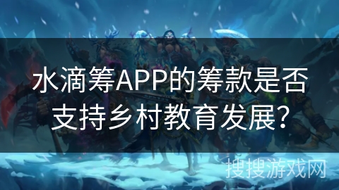 水滴筹APP的筹款是否支持乡村教育发展？