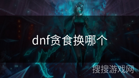 dnf贪食换哪个