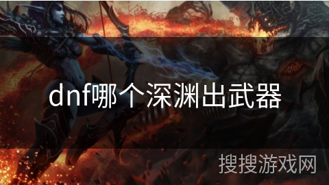 dnf哪个深渊出武器 dnf哪个深渊出武器