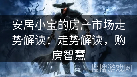 安居小宝的房产市场走势解读：走势解读，购房智慧