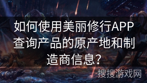如何使用美丽修行APP查询产品的原产地和制造商信息？