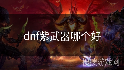 dnf紫武器哪个好 dnf紫武器哪个好