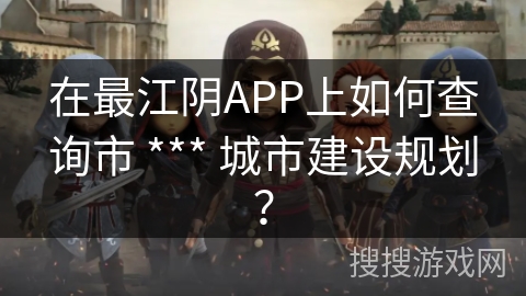 在最江阴APP上如何查询市  城市建设规划？