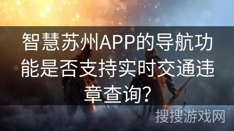 智慧苏州APP的导航功能是否支持实时交通违章查询？