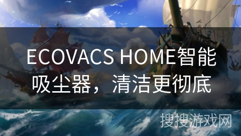 ECOVACS HOME智能吸尘器，清洁更彻底