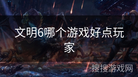 文明6哪个游戏好点玩家