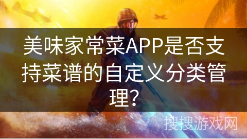 美味家常菜APP是否支持菜谱的自定义分类管理？