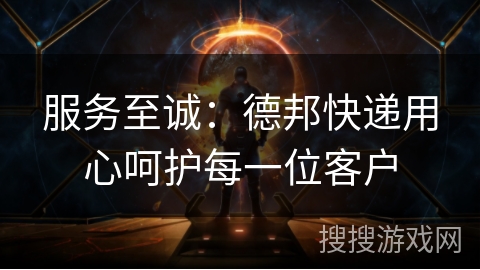 服务至诚：德邦快递用心呵护每一位客户
