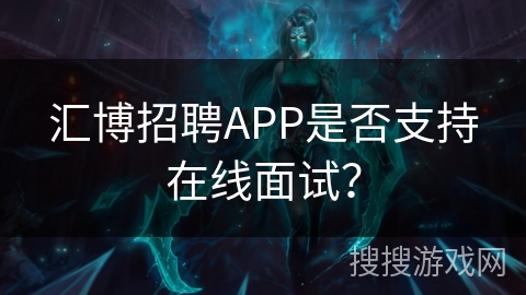 汇博招聘APP是否支持在线面试? 汇博招聘APP是否支持在线面试?