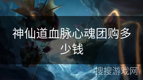 神仙道血脉心魂团购多少钱