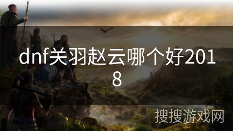 dnf关羽赵云哪个好2018