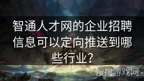 智通人才网的企业招聘信息可以定向推送到哪些行业？