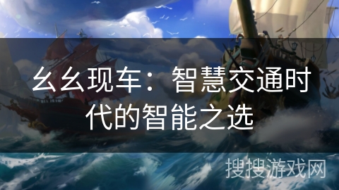 幺幺现车：智慧交通时代的智能之选