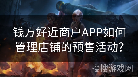 钱方好近商户APP如何管理店铺的预售活动？