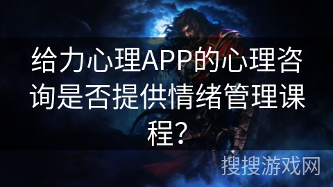 给力心理APP的心理咨询是否提供情绪管理课程？