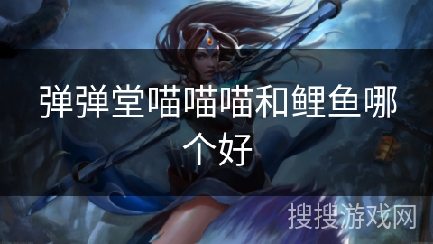弹弹堂喵喵喵和鲤鱼哪个好