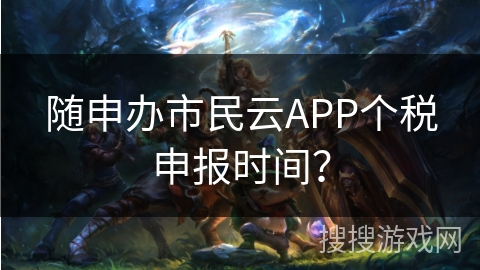 随申办市民云APP个税申报时间？