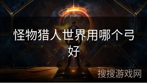怪物猎人世界用哪个弓好