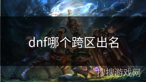 dnf哪个跨区出名