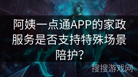 阿姨一点通APP的家政服务是否支持特殊场景陪护？