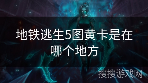 地铁逃生5图黄卡是在哪个地方