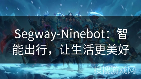 Segway-Ninebot：智能出行，让生活更美好