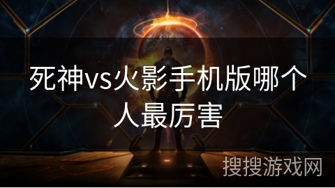 死神vs火影手机版哪个人最厉害
