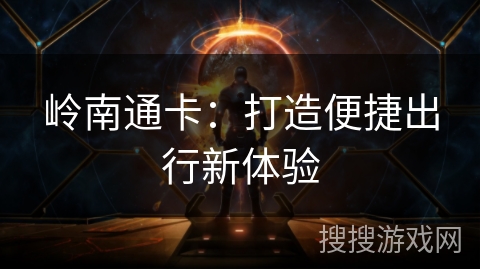 岭南通卡：打造便捷出行新体验
