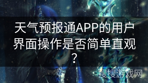 天气预报通APP的用户界面操作是否简单直观？
