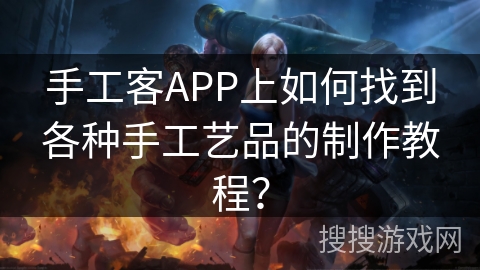 手工客APP上如何找到各种手工艺品的制作教程？