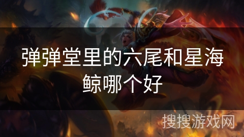 弹弹堂里的六尾和星海鲸哪个好
