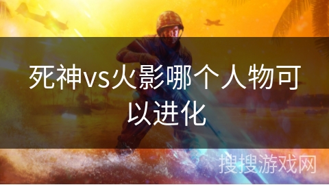 死神vs火影哪个人物可以进化