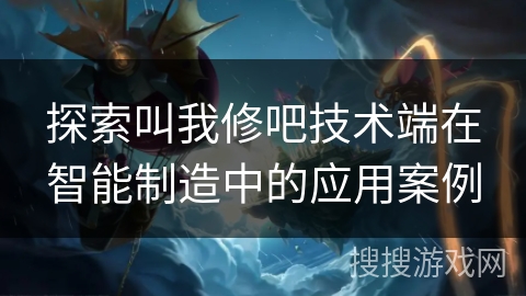 探索叫我修吧技术端在智能制造中的应用案例
