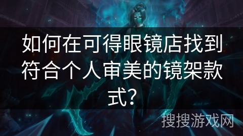 如何在可得眼镜店找到符合个人审美的镜架款式？
