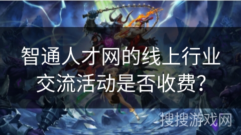 智通人才网的线上行业交流活动是否收费？