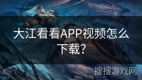 大江看看APP视频怎么下载？