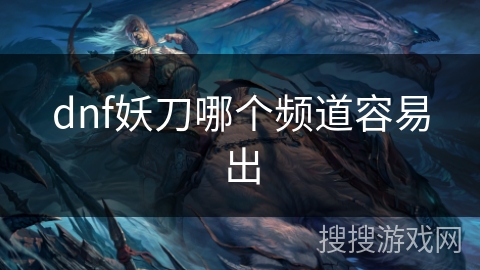 dnf妖刀哪个频道容易出