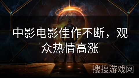 中影电影佳作不断，观众热情高涨