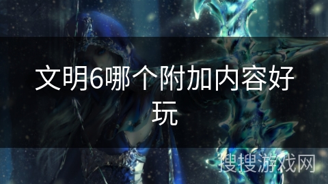 文明6哪个附加内容好玩