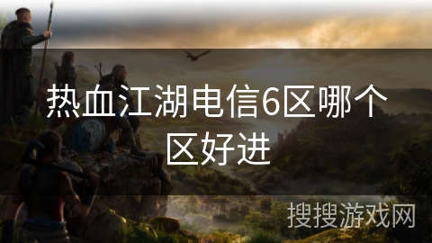 热血江湖电信6区哪个区好进