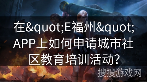 在"E福州"APP上如何申请城市社区教育培训活动？