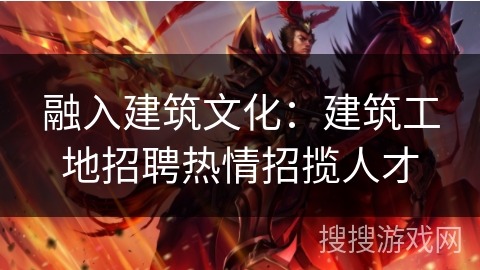 融入建筑文化：建筑工地招聘热情招揽人才