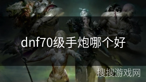 dnf70级手炮哪个好